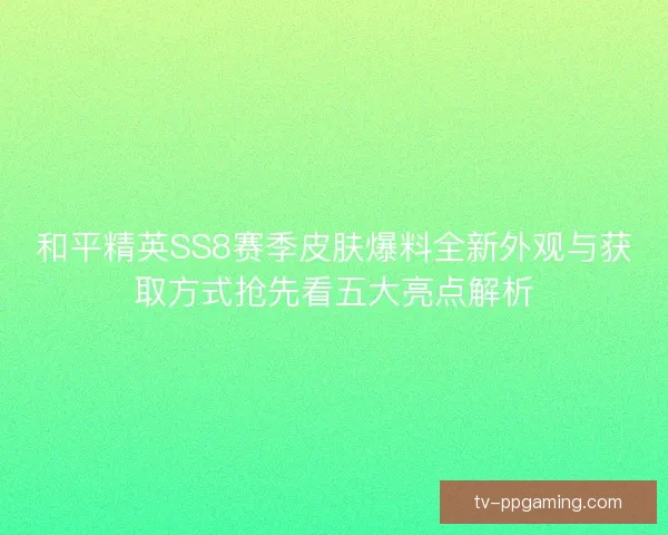 和平精英SS8赛季皮肤爆料全新外观与获取方式抢先看五大亮点解析